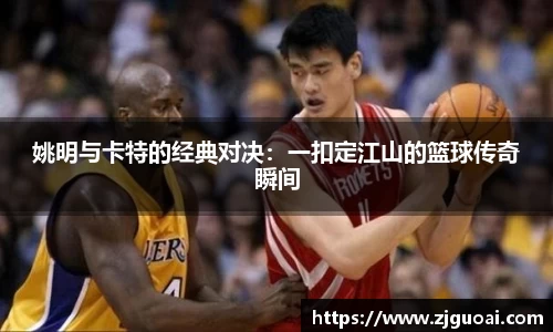 姚明与卡特的经典对决：一扣定江山的篮球传奇瞬间