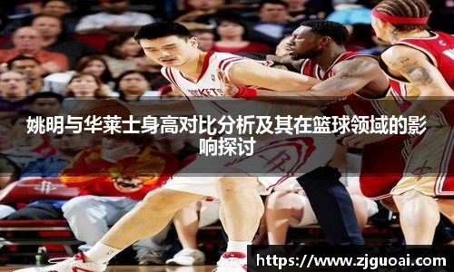 姚明与华莱士身高对比分析及其在篮球领域的影响探讨