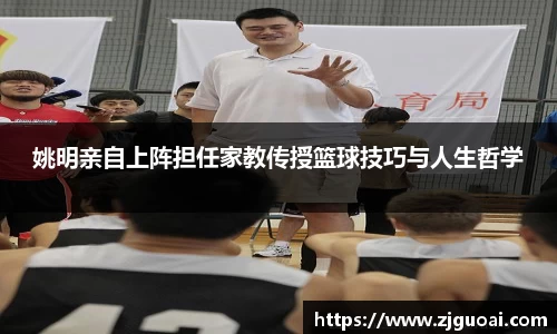 姚明亲自上阵担任家教传授篮球技巧与人生哲学