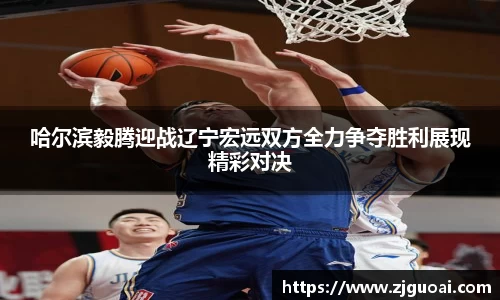 哈尔滨毅腾迎战辽宁宏远双方全力争夺胜利展现精彩对决