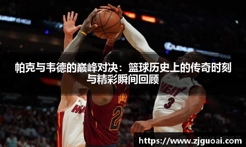 帕克与韦德的巅峰对决：篮球历史上的传奇时刻与精彩瞬间回顾