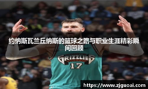 约纳斯瓦兰丘纳斯的篮球之路与职业生涯精彩瞬间回顾